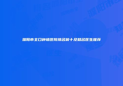 濮阳市全口种植医院排名前十及知名医生推荐