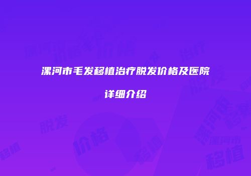 漯河市毛发移植治疗脱发价格及医院详细介绍