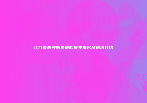 江门市去颊脂垫瘦脸医生排名及情况介绍