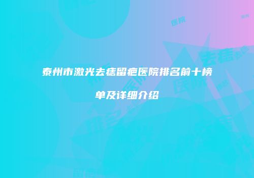 泰州市激光去痣留疤医院排名前十榜单及详细介绍