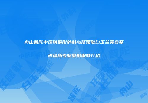 舟山普陀中医院整形外科与任曙敏白玉兰美容整形诊所专业整形服务介绍
