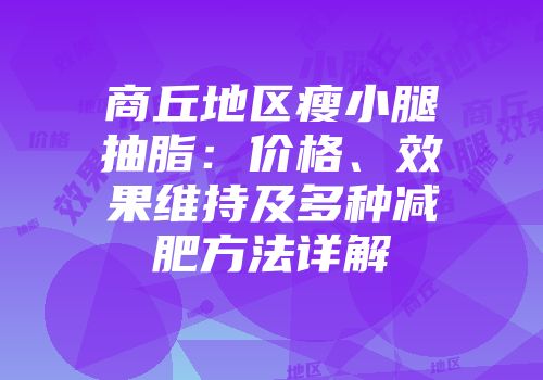 商丘地区瘦小腿抽脂：价格、效果维持及多种减肥方法详解