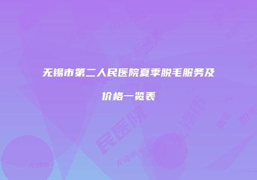 无锡市第二人民医院夏季脱毛服务及价格一览表