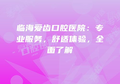 临海爱齿口腔医院：专业服务，舒适体验，全面了解