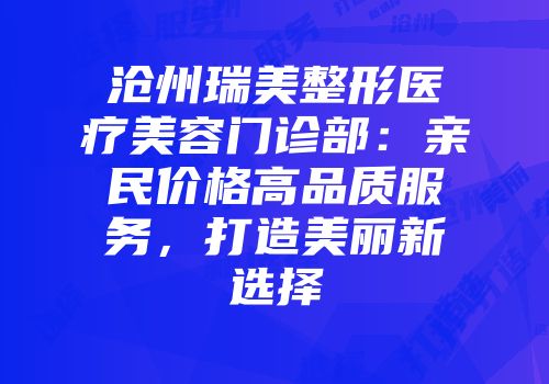 沧州瑞美整形医疗美容门诊部：亲民价格高品质服务，打造美丽新选择