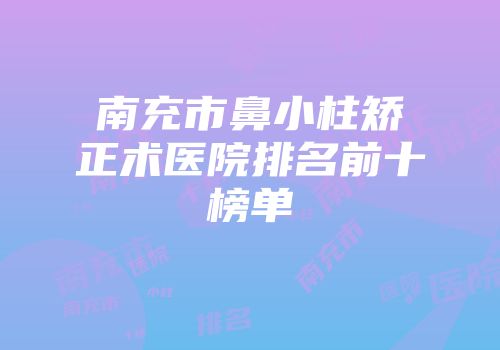 南充市鼻小柱矫正术医院排名前十榜单