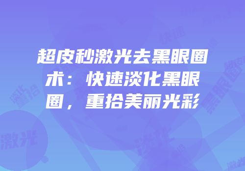 超皮秒激光去黑眼圈术：快速淡化黑眼圈，重拾美丽光彩