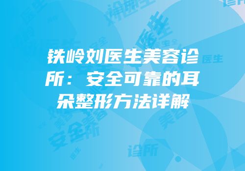铁岭刘医生美容诊所：安全可靠的耳朵整形方法详解