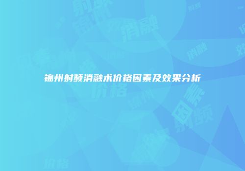 锦州射频消融术价格因素及效果分析