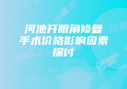 河池开眼角修复手术价格影响因素探讨
