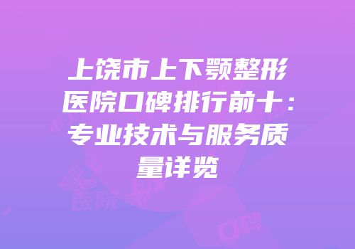 上饶市上下颚整形医院口碑排行前十：专业技术与服务质量详览