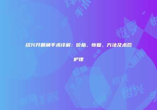 绍兴开眼角手术详解：价格、恢复、方法及术后护理
