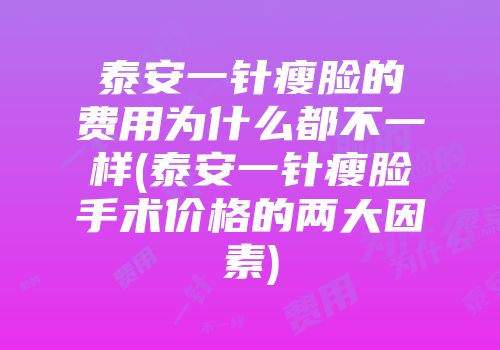 泰安一针瘦脸的费用为什么都不一样(泰安一针瘦脸手术价格的两大因素)