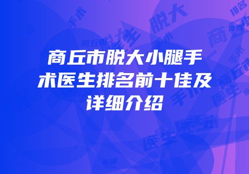 商丘市脱大小腿手术医生排名前十佳及详细介绍