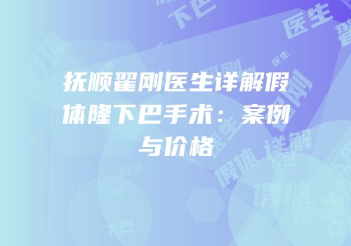 抚顺翟刚医生详解假体隆下巴手术：案例与价格