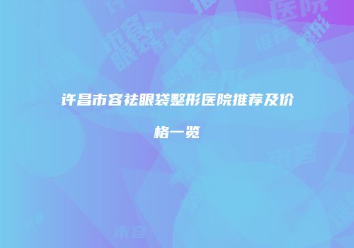 许昌市容祛眼袋整形医院推荐及价格一览