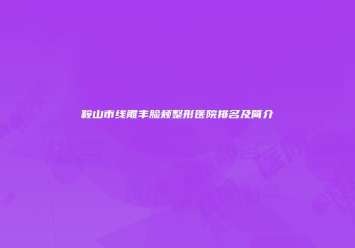 鞍山市线雕丰脸颊整形医院排名及简介