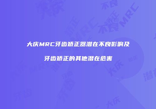 大庆MRC牙齿矫正器潜在不良影响及牙齿矫正的其他潜在危害