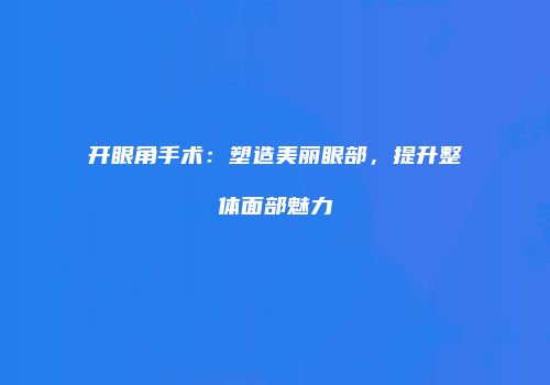 开眼角手术：塑造美丽眼部，提升整体面部魅力