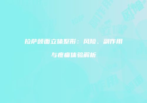 拉萨颌面立体整形：风险、副作用与疼痛体验解析