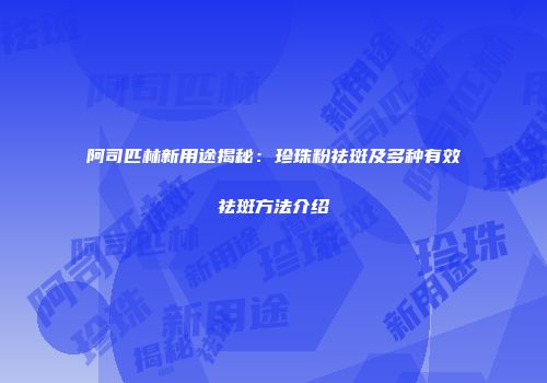 阿司匹林新用途揭秘：珍珠粉祛斑及多种有效祛斑方法介绍