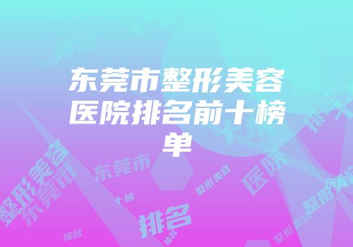 东莞市整形美容医院排名前十榜单