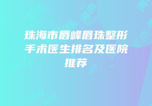 珠海市唇峰唇珠整形手术医生排名及医院推荐