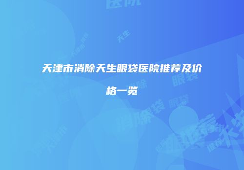 天津市消除天生眼袋医院推荐及价格一览