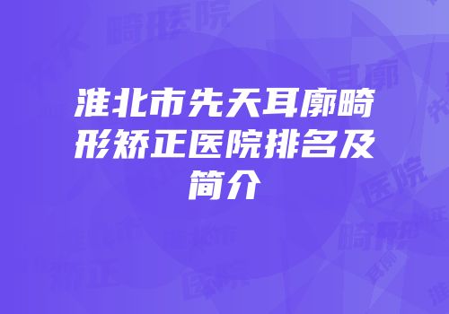 淮北市先天耳廓畸形矫正医院排名及简介