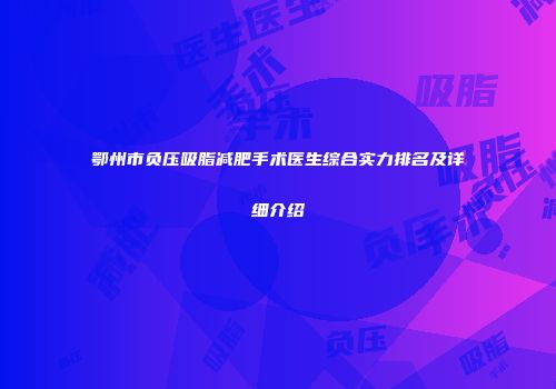 鄂州市负压吸脂减肥手术医生综合实力排名及详细介绍