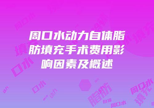 周口水动力自体脂肪填充手术费用影响因素及概述