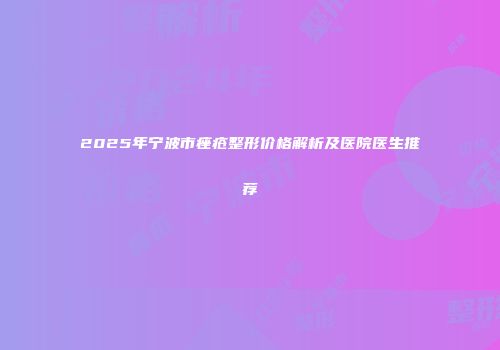 2025年宁波市痤疮整形价格解析及医院医生推荐