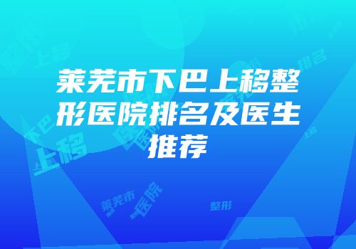 莱芜市下巴上移整形医院排名及医生推荐