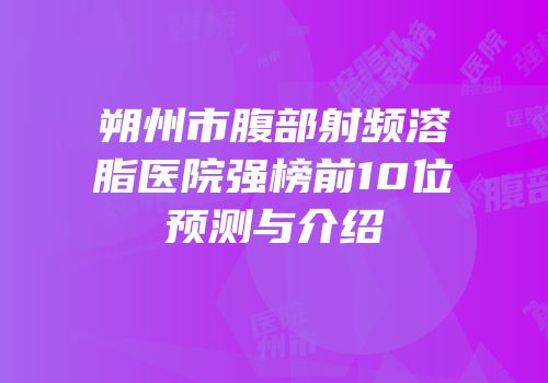 朔州市腹部射频溶脂医院强榜前10位预测与介绍