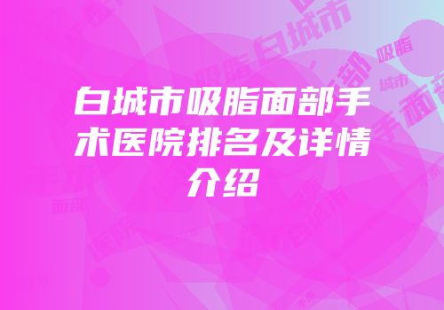 白城市吸脂面部手术医院排名及详情介绍