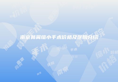 南京鼻翼缩小手术价格及医院介绍