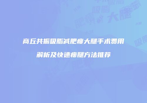 商丘共振吸脂减肥瘦大腿手术费用解析及快速瘦腿方法推荐