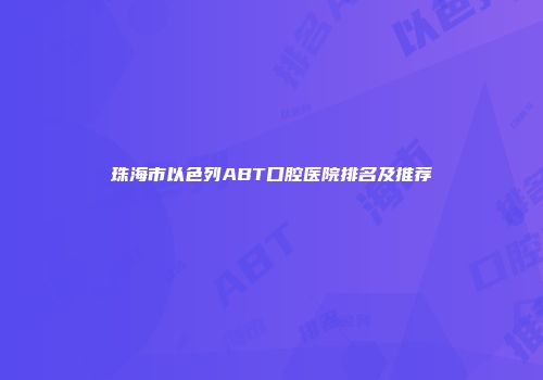 珠海市以色列ABT口腔医院排名及推荐