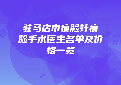 驻马店市瘦脸针瘦脸手术医生名单及价格一览