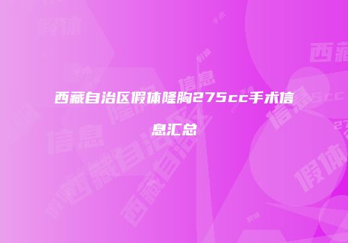 西藏自治区假体隆胸275cc手术信息汇总