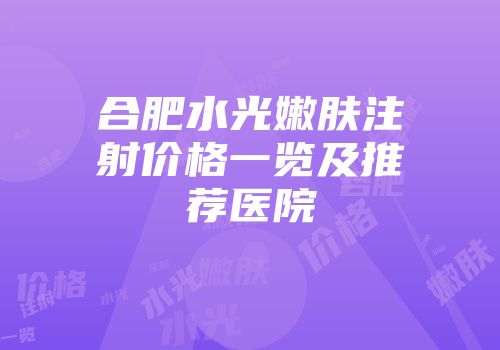 合肥水光嫩肤注射价格一览及推荐医院
