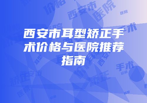 西安市耳型矫正手术价格与医院推荐指南