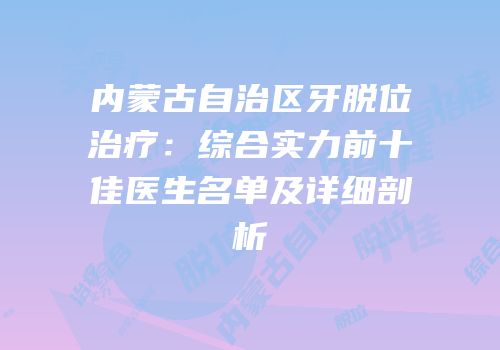 内蒙古自治区牙脱位治疗：综合实力前十佳医生名单及详细剖析