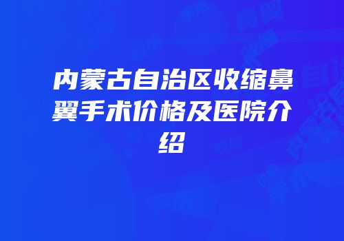 内蒙古自治区收缩鼻翼手术价格及医院介绍