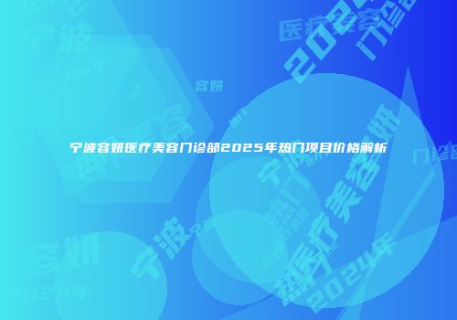 宁波容妍医疗美容门诊部2025年热门项目价格解析