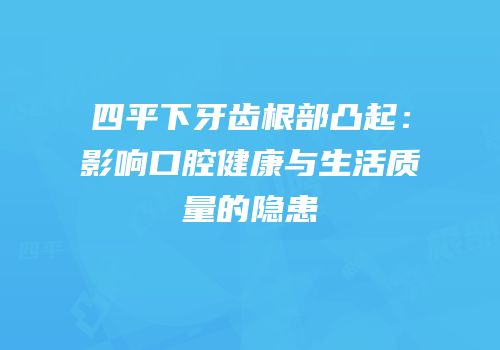 四平下牙齿根部凸起：影响口腔健康与生活质量的隐患