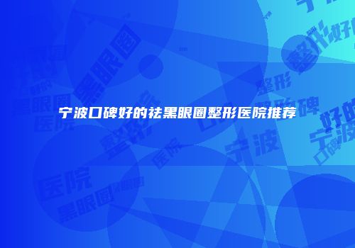 宁波口碑好的祛黑眼圈整形医院推荐
