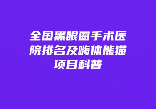 全国黑眼圈手术医院排名及嗨体熊猫项目科普