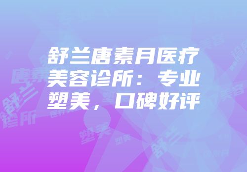 舒兰唐素月医疗美容诊所：专业塑美，口碑好评