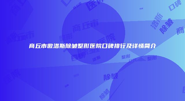 商丘市傲洛斯除皱整形医院口碑排行及详情简介